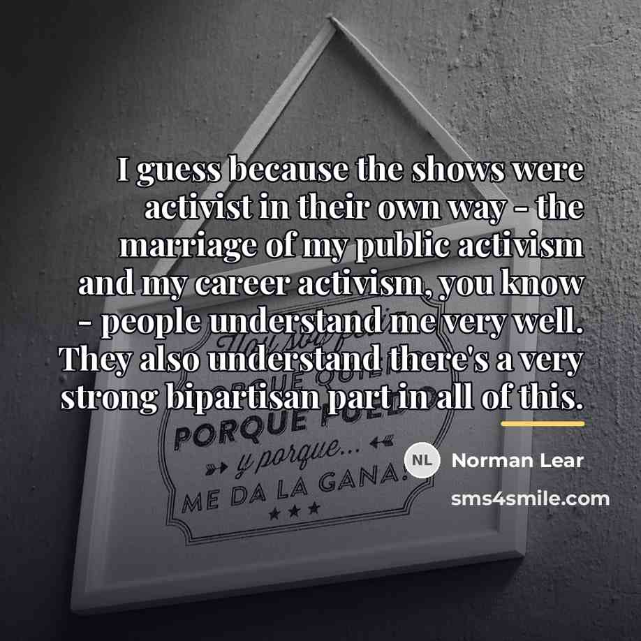 “I guess because the shows were activist in their own…” quote by Norman Lear