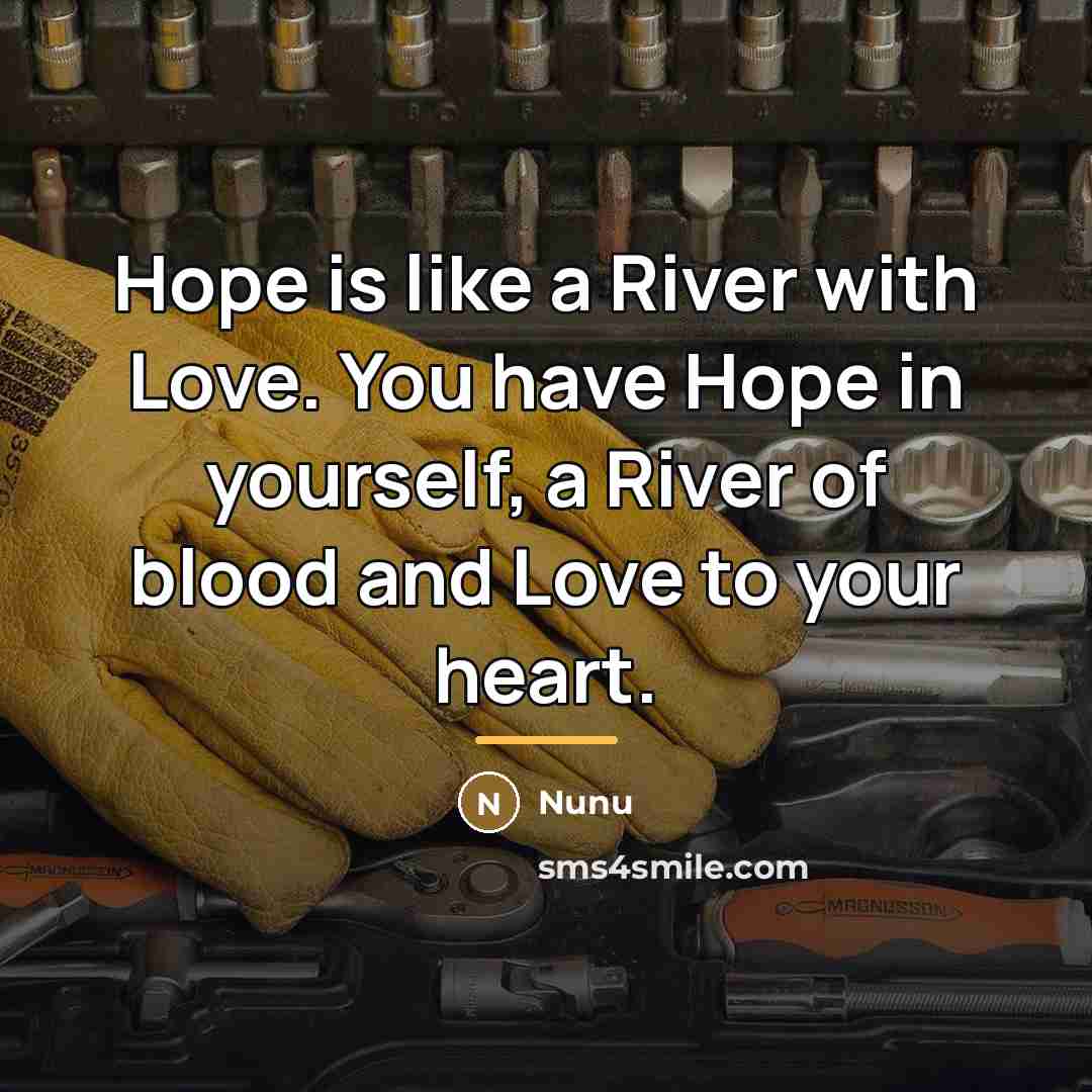“Hope is like a River with Love. You have Hope…” quote by Nunu