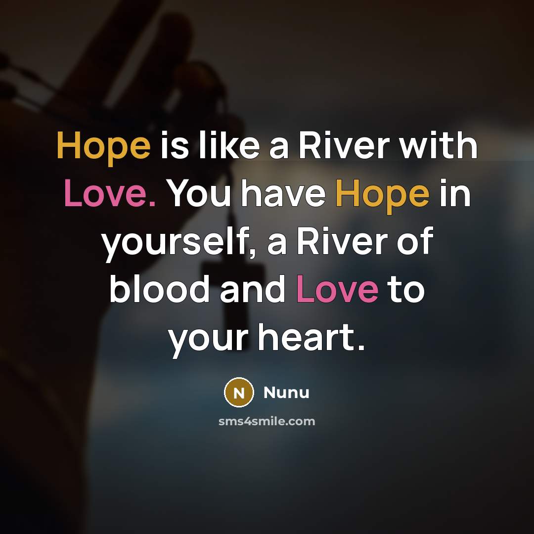 “Hope is like a River with Love. You have Hope in yourself, a River of blood and Love to your heart.” quote by Nunu