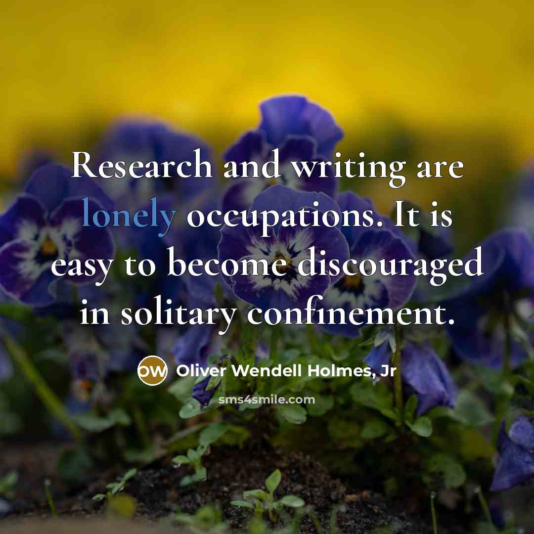 “Research and writing are lonely occupations. It is easy to…” quote by Oliver Wendell Holmes, Jr