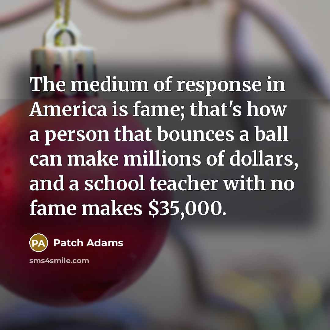 “The medium of response in America is fame; that's how…” quote by Patch Adams