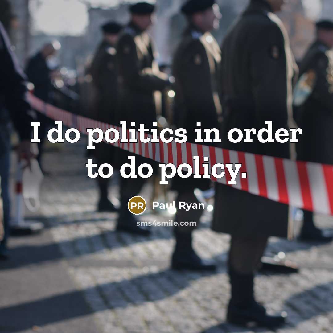 “I do politics in order to do policy.…” quote by Paul Ryan