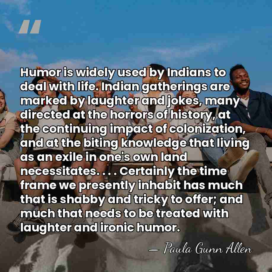 Humor is widely used by Indians to deal with life. Indian gatherings&hellip; - Paula Gunn Allen