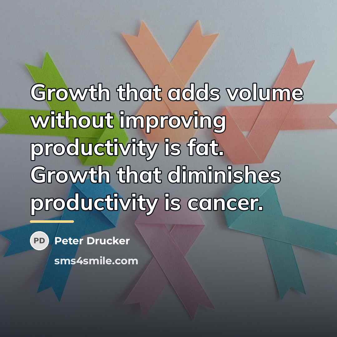 “Growth that adds volume without improving productivity is fat. Growth…” quote by Peter Drucker