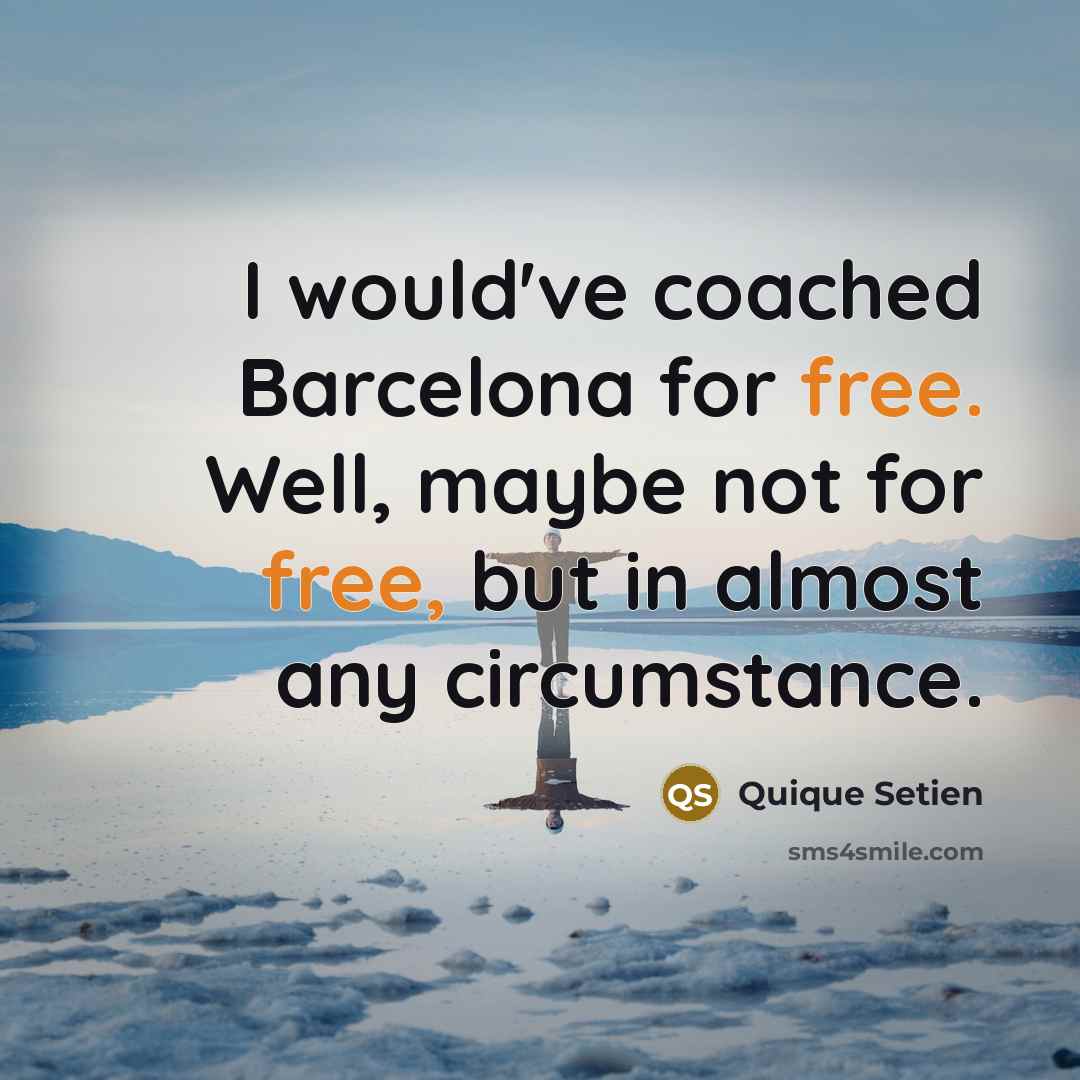 “I would've coached Barcelona for free. Well, maybe not for…” quote by Quique Setien