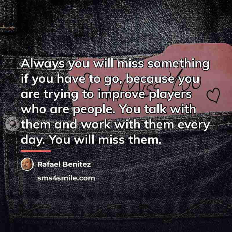 “Always you will miss something if you have to go,…” quote by Rafael Benitez