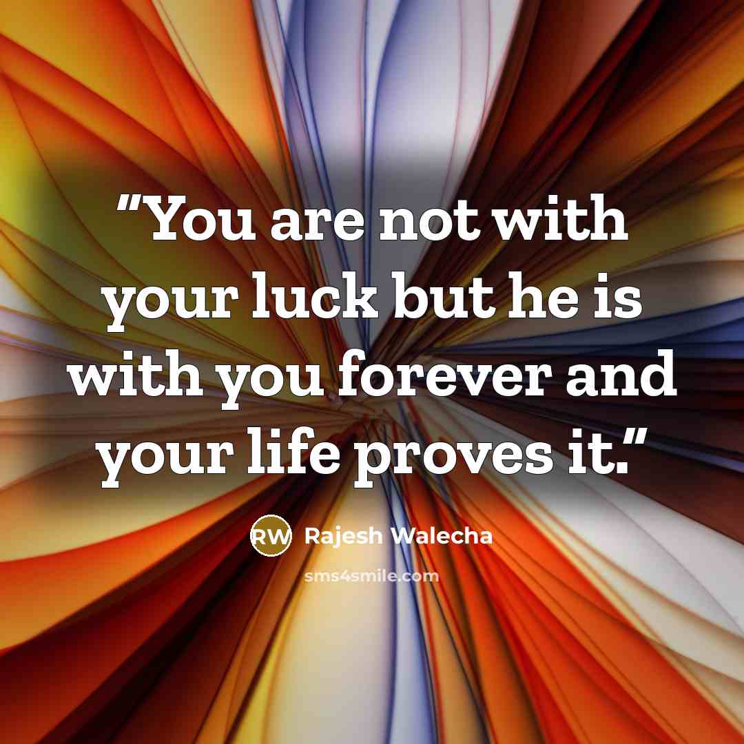 “You are not with your luck but he is with you forever and your life proves it.” quote by Rajesh Walecha
