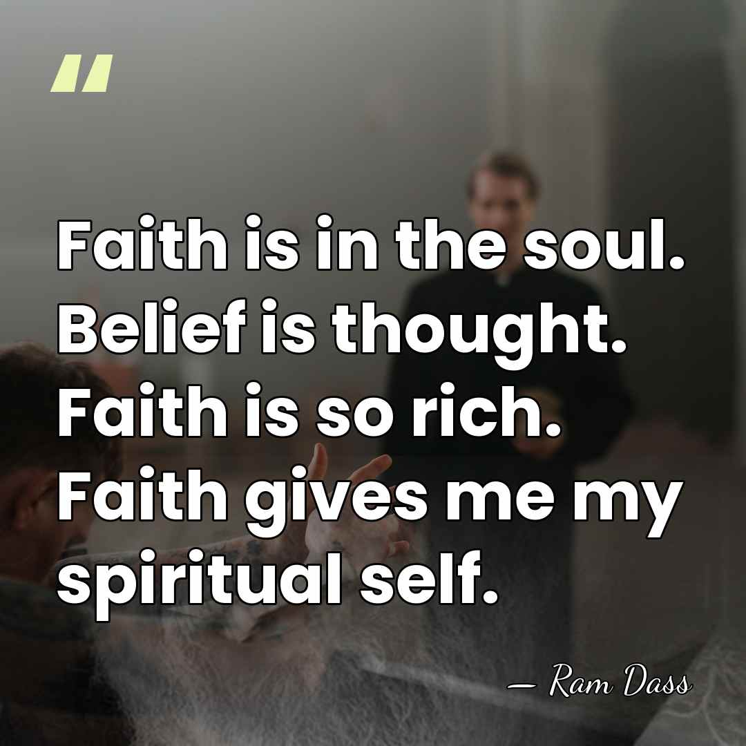 Faith is in the soul. Belief is thought. Faith is so rich.&hellip; - Ram Dass