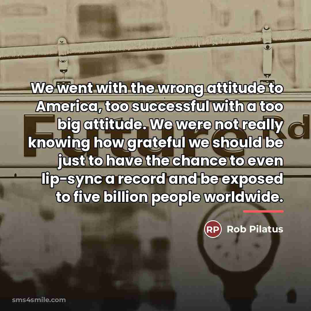 “We went with the wrong attitude to America, too successful…” quote by Rob Pilatus
