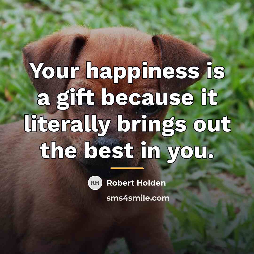 “Your happiness is a gift because it literally brings out…” quote by Robert Holden