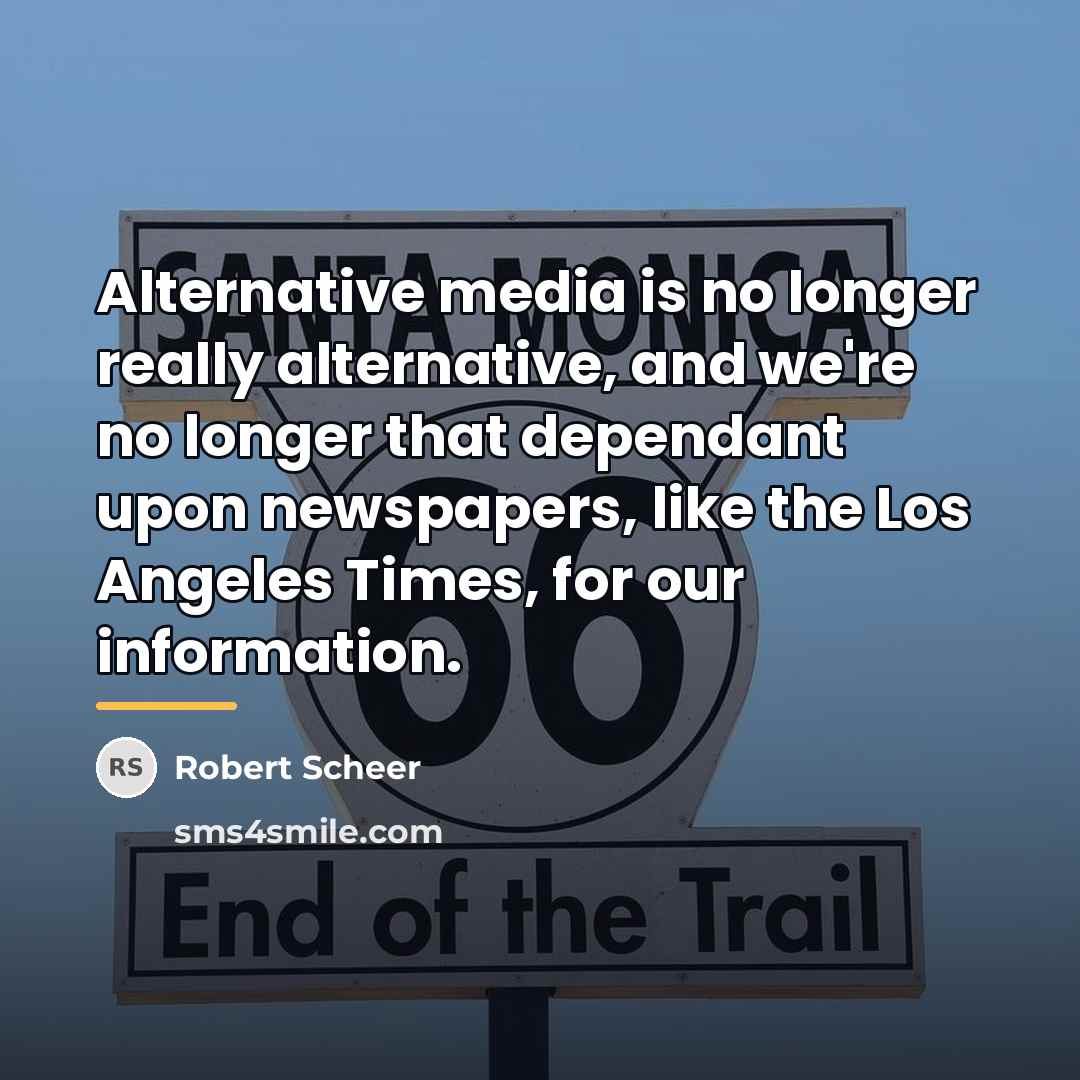 “Alternative media is no longer really alternative, and we're no…” quote by Robert Scheer