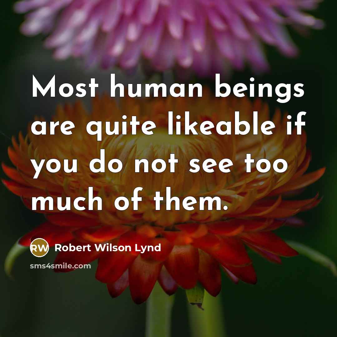 “Most human beings are quite likeable if you do not see too much of them.” quote by Robert Wilson Lynd