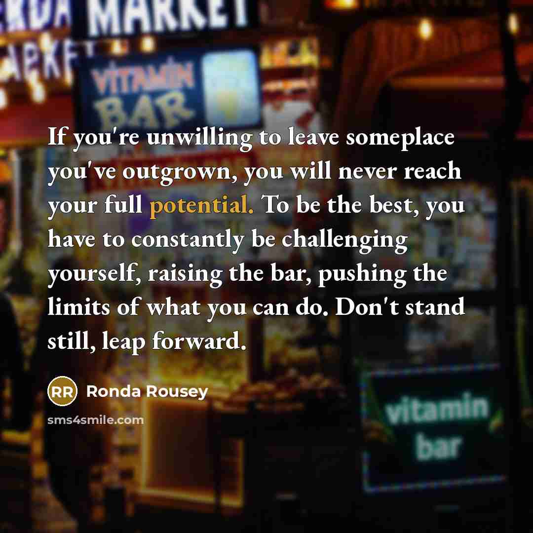 “If you're unwilling to leave someplace you've outgrown, you will…” quote by Ronda Rousey