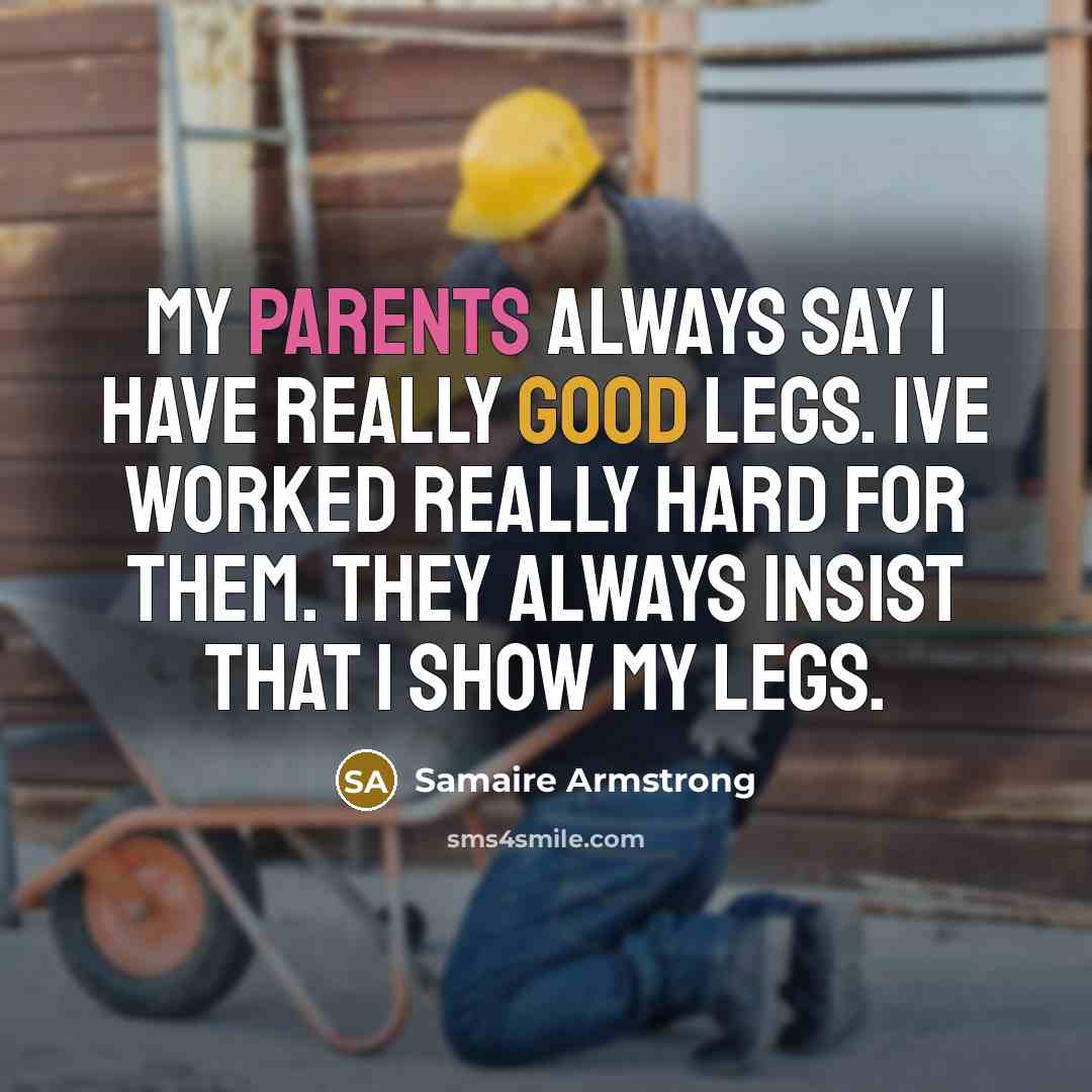 “My parents always say I have really good legs. Ive worked really hard for them. They always insist that I show my legs.” quote by Samaire Armstrong