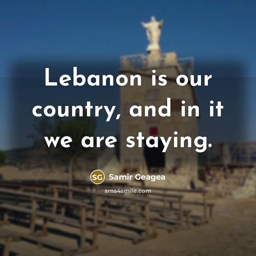 “Lebanon is our country, and in it we are staying.…” quote by Samir Geagea
