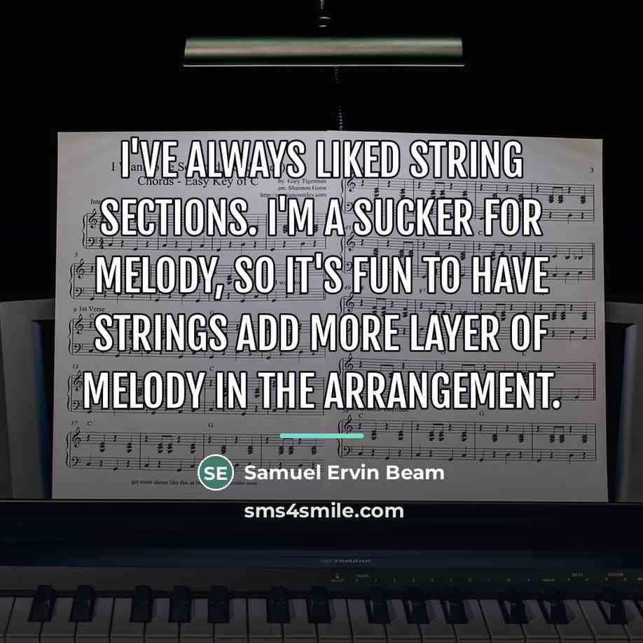 “I've always liked string sections. I'm a sucker for melody,…” quote by Samuel Ervin Beam