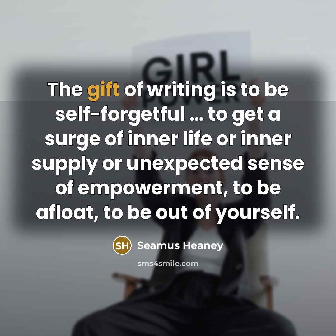 “The gift of writing is to be self-forgetful … to…” quote by Seamus Heaney