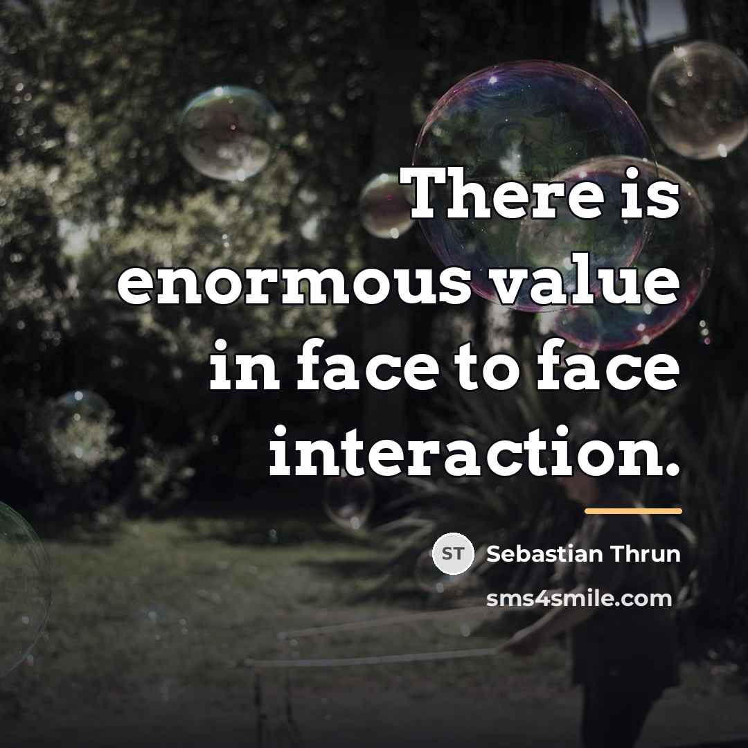 “There is enormous value in face to face interaction.…” quote by Sebastian Thrun