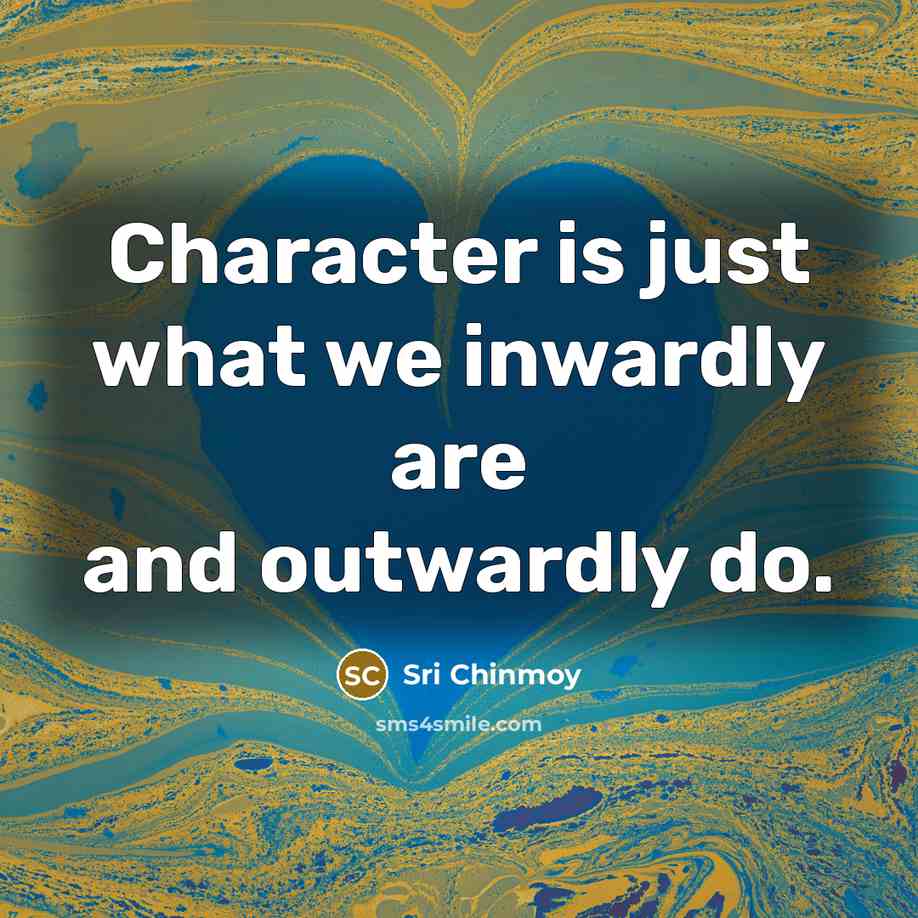 “Character is just what we inwardly are and outwardly do.…” quote by Sri Chinmoy