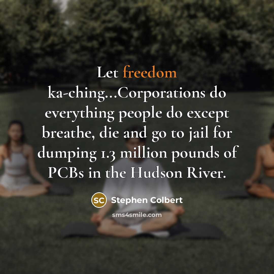 “Let freedom ka-ching...Corporations do everything people do except breathe, die…” quote by Stephen Colbert