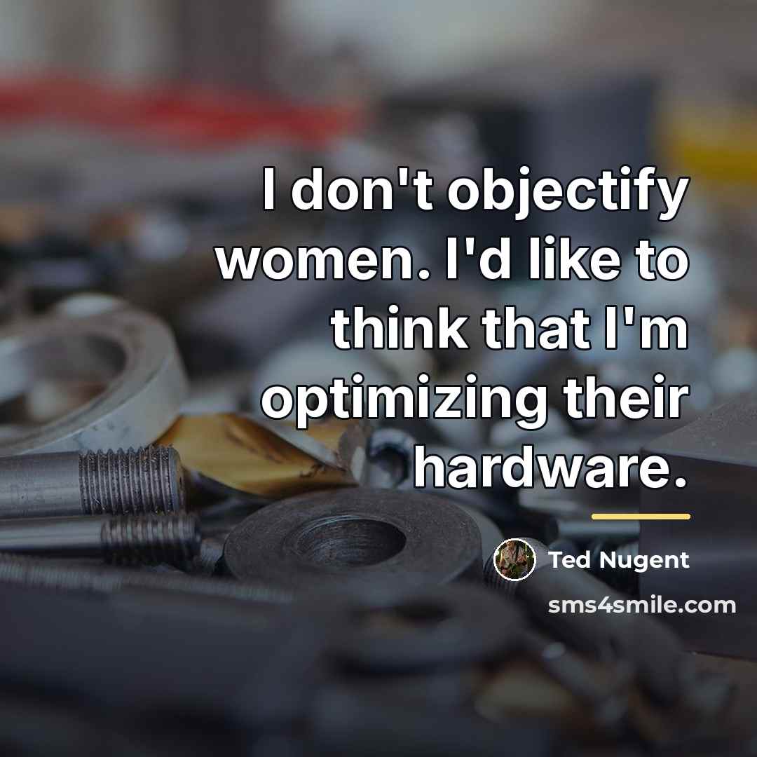 “I don't objectify women. I'd like to think that I'm…” quote by Ted Nugent