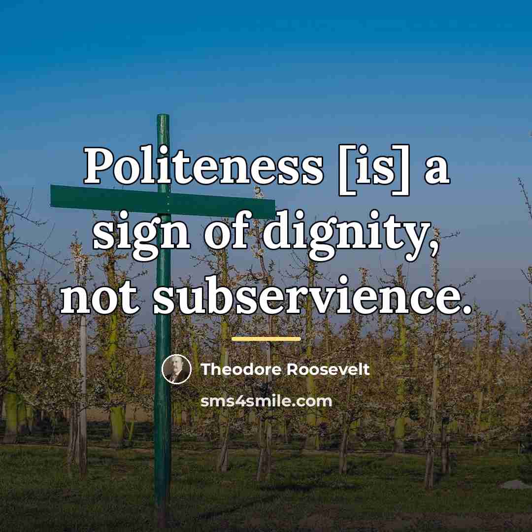 “Politeness [is] a sign of dignity, not subservience.…” quote by Theodore Roosevelt