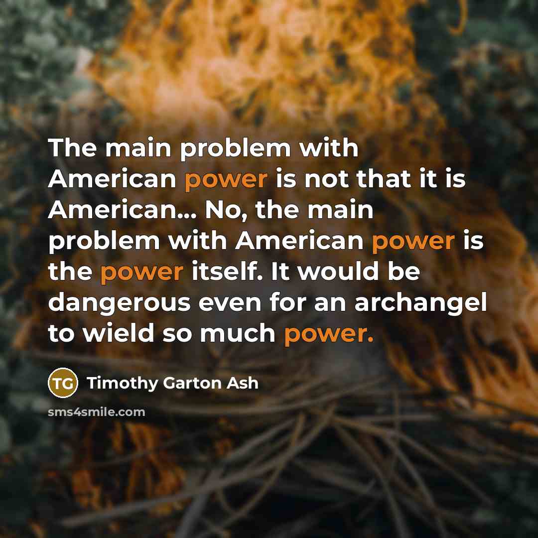 “The main problem with American power is not that it…” quote by Timothy Garton Ash