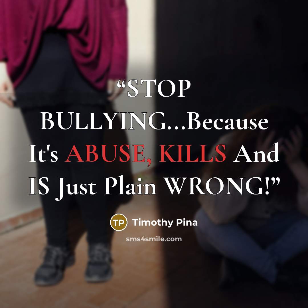“STOP BULLYING...Because It's ABUSE, KILLS And IS Just Plain WRONG!” quote by Timothy Pina