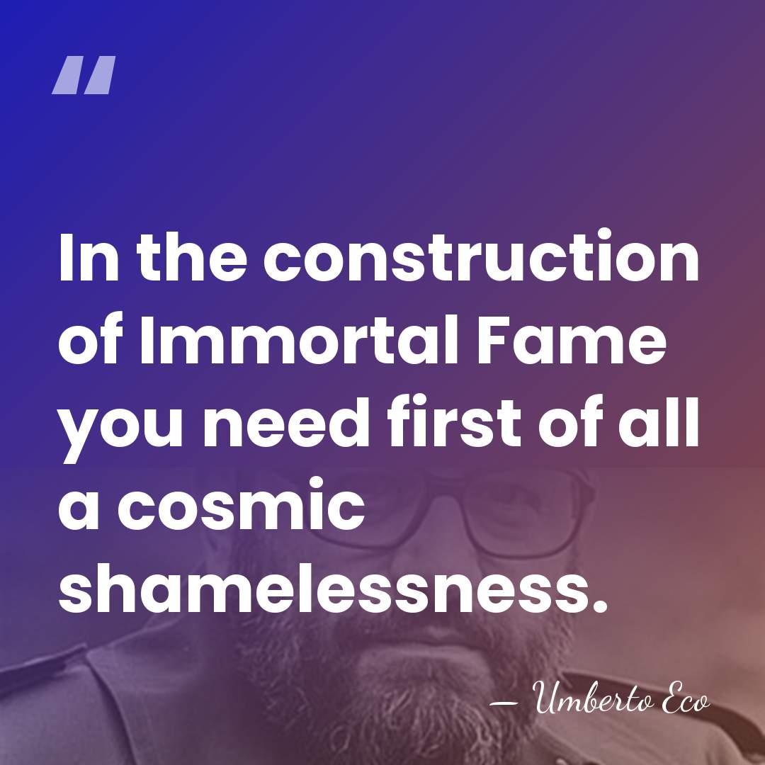 In the construction of Immortal Fame you need first of all a&hellip; - Umberto Eco