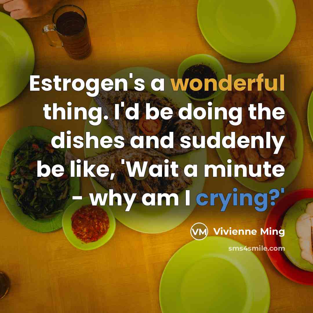 “Estrogen's a wonderful thing. I'd be doing the dishes and…” quote by Vivienne Ming