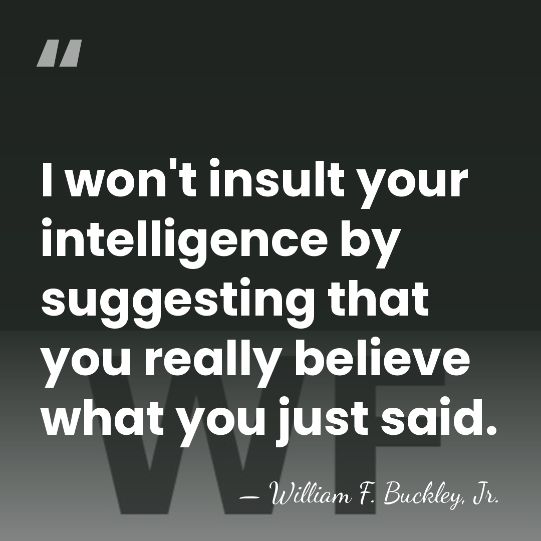 I won't insult your intelligence by suggesting that you really believe what&hellip; - William F. Buckley, Jr.