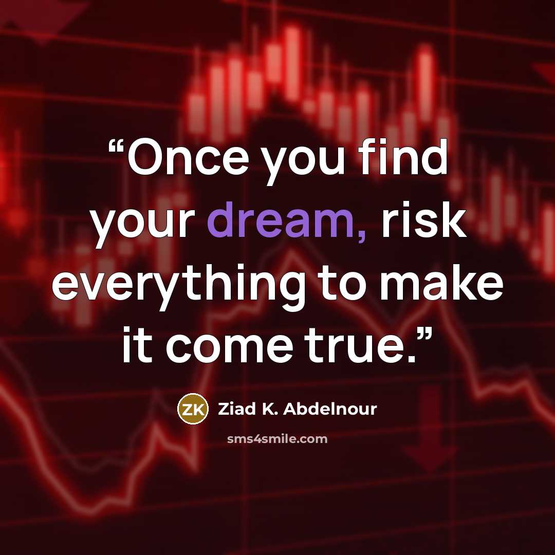 “Once you find your dream, risk everything to make it come true.” quote by Ziad K. Abdelnour