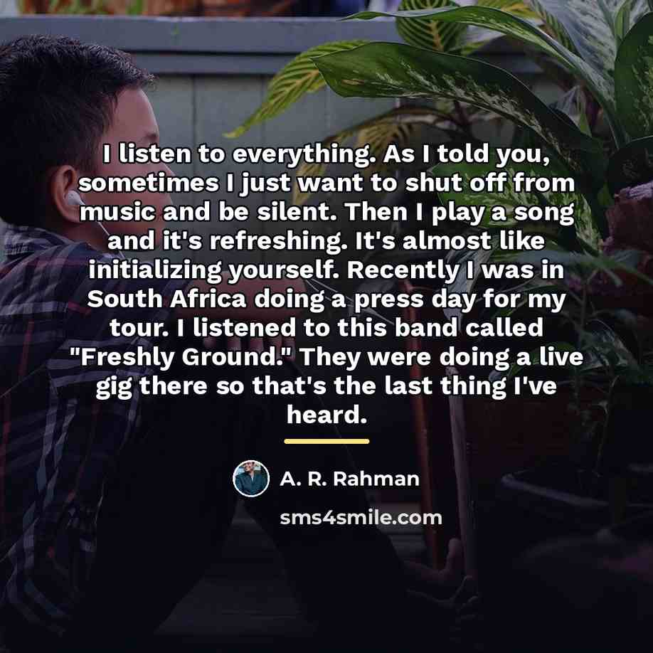 “I listen to everything. As I told you, sometimes I…” quote by A. R. Rahman