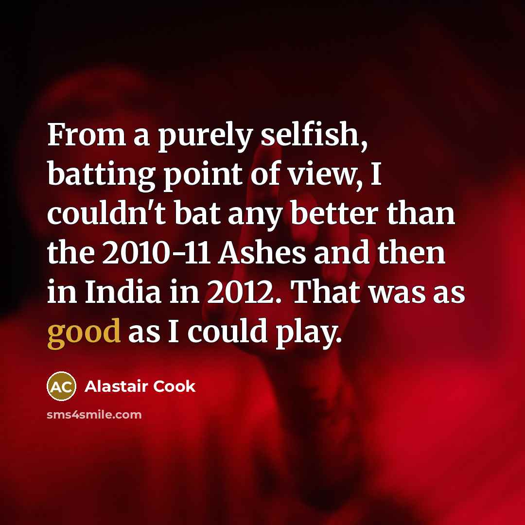 “From a purely selfish, batting point of view, I couldn't…” quote by Alastair Cook