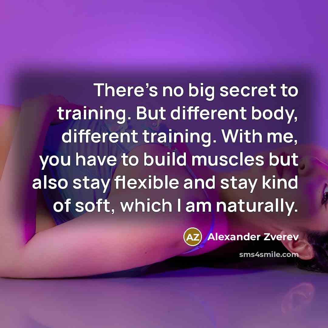 “There's no big secret to training. But different body, different…” quote by Alexander Zverev