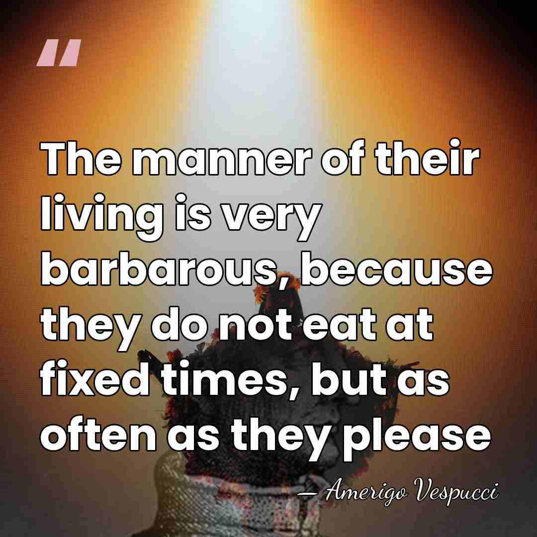 The manner of their living is very barbarous, because they do not&hellip; - Amerigo Vespucci