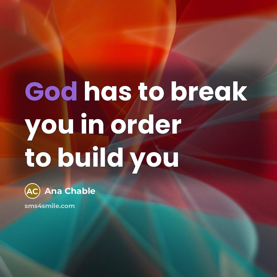 “God has to break you in order to build you” quote by Ana Chable