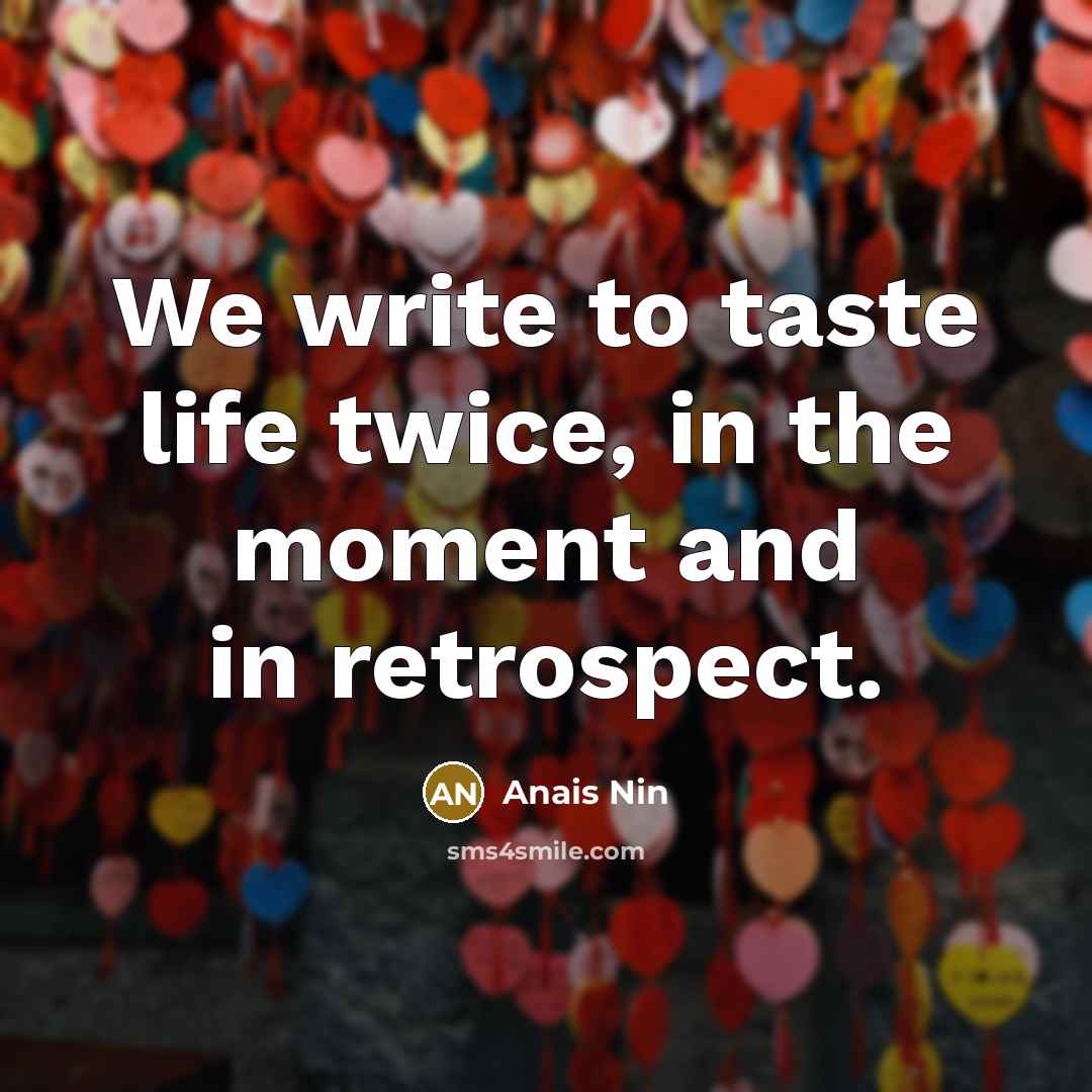 “We write to taste life twice, in the moment and…” quote by Anais Nin