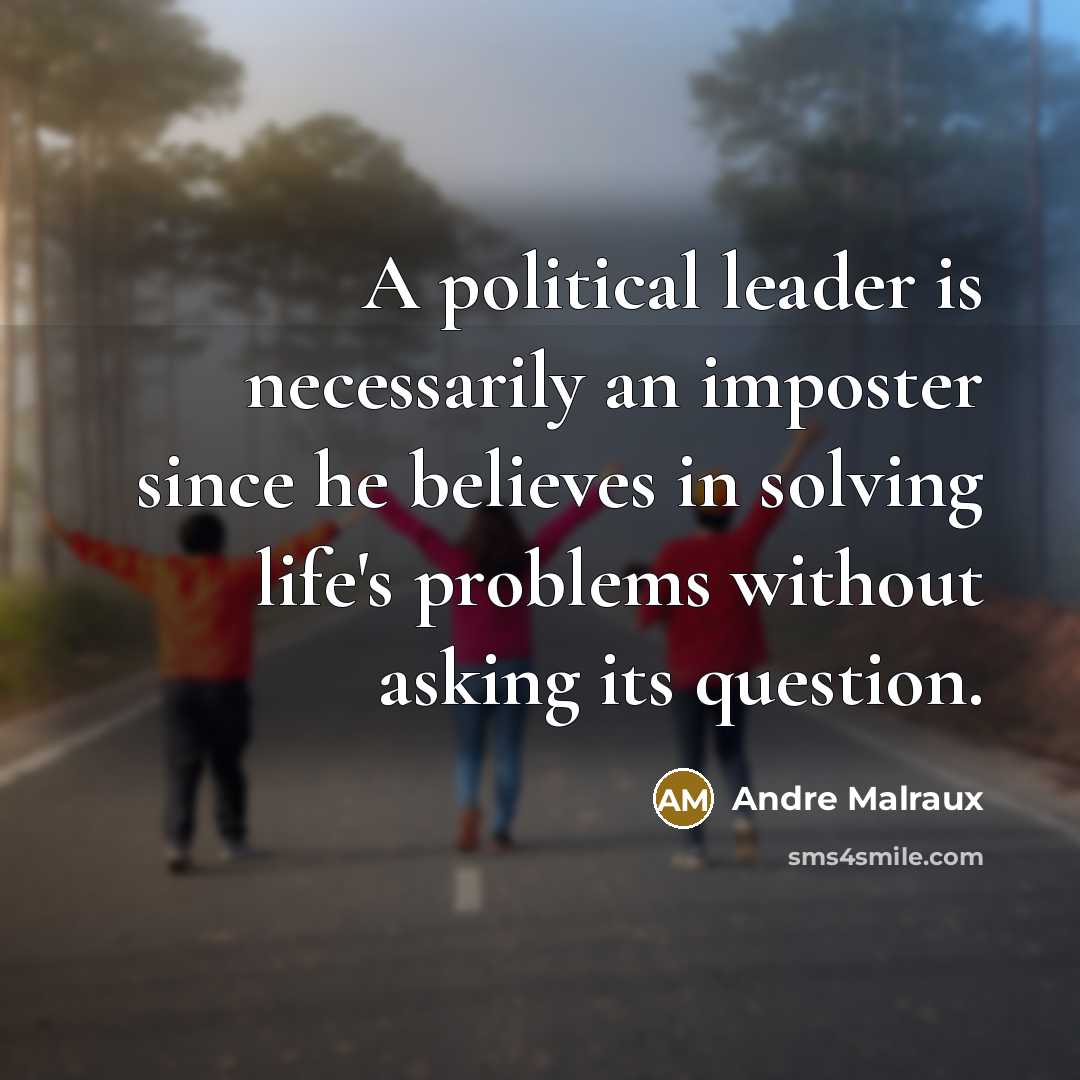 “A political leader is necessarily an imposter since he believes…” quote by Andre Malraux