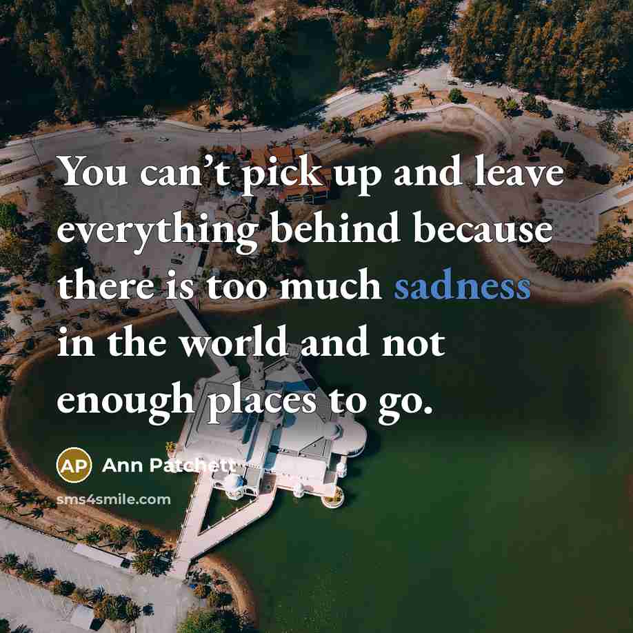 “You can’t pick up and leave everything behind because there…” quote by Ann Patchett