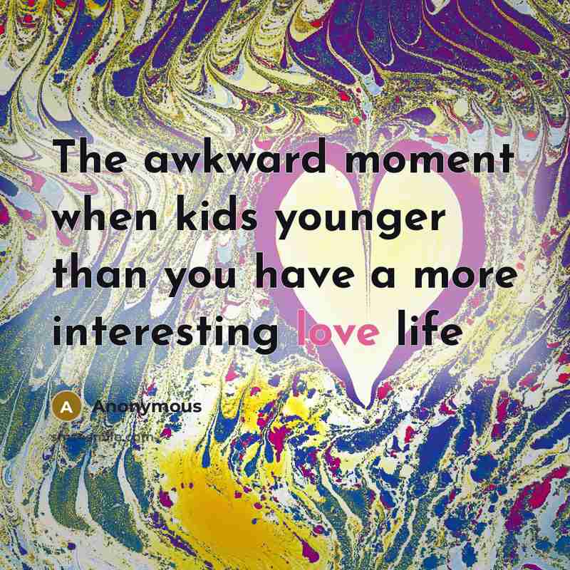 “The awkward moment when kids younger than you have a…” quote by Anonymous