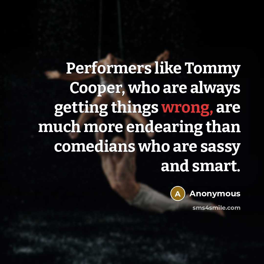 “Performers like Tommy Cooper, who are always getting things wrong,…” quote by Anonymous