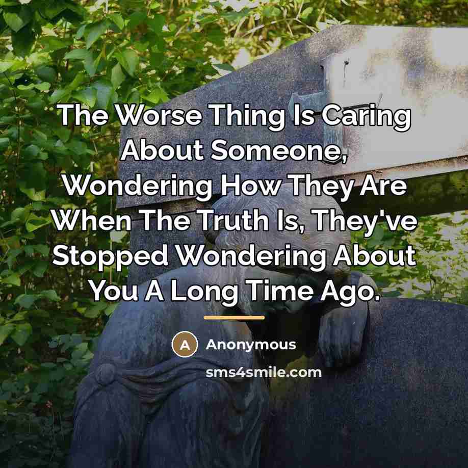 “The Worse Thing Is Caring About Someone, Wondering How They…” quote by Anonymous