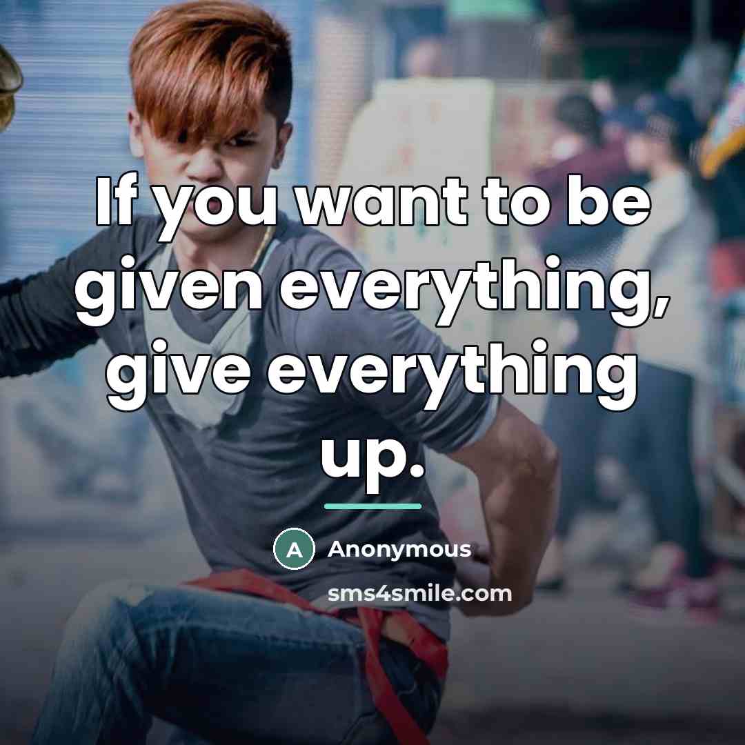 “If you want to be given everything, give everything up.…” quote by Anonymous
