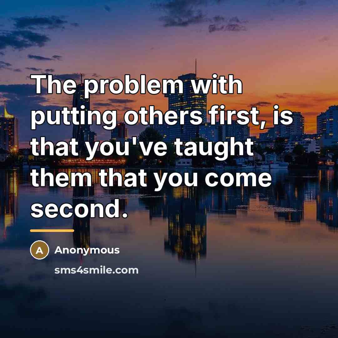 “The problem with putting others first, is that you've taught…” quote by Anonymous