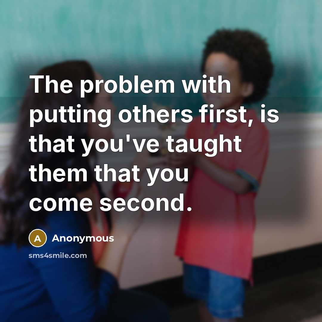 “The problem with putting others first, is that you've taught them that you come second.” quote by Anonymous