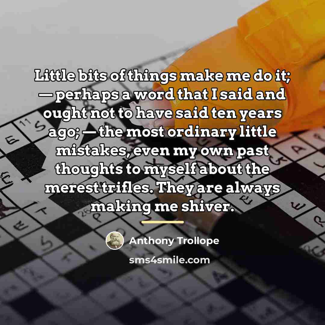“Little bits of things make me do it; — perhaps…” quote by Anthony Trollope