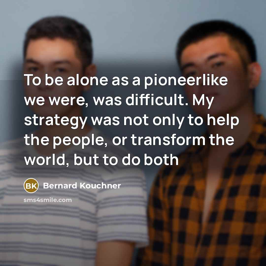 “To be alone as a pioneerlike we were, was difficult.…” quote by Bernard Kouchner