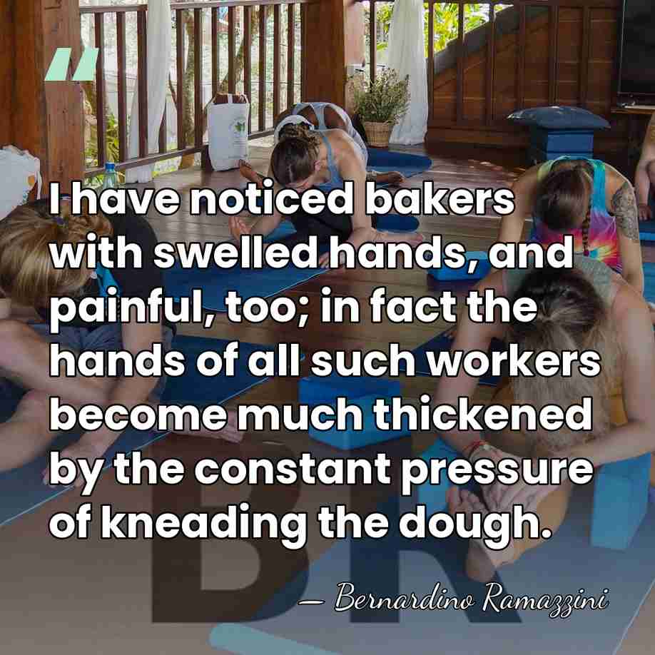 I have noticed bakers with swelled hands, and painful, too; in fact&hellip; - Bernardino Ramazzini