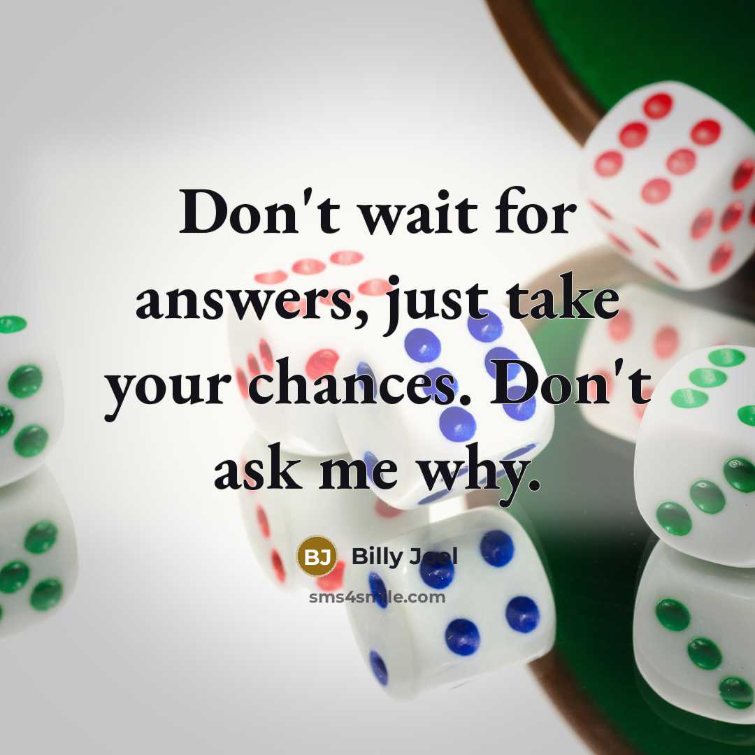 “Don't wait for answers, just take your chances. Don't ask…” quote by Billy Joel